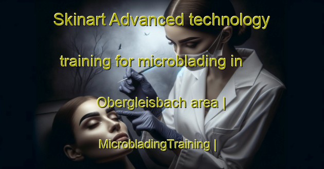 Skinart Advanced technology training for microblading in Obergleisbach area | MicrobladingTraining | MicrobladingClasses | SkinartTraining-Austria
